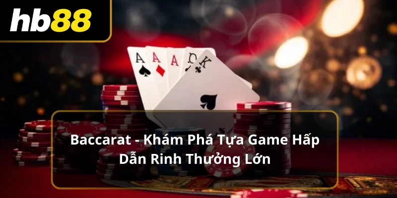 Baccarat - Khám Phá Tựa Game Hấp Dẫn Rinh Thưởng Lớn
