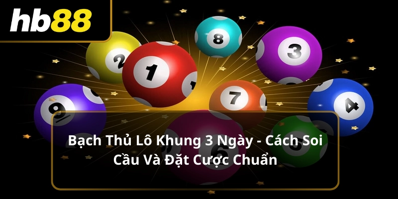 Bạch Thủ Lô Khung 3 Ngày - Cách Soi Cầu Và Đặt Cược Chuẩn