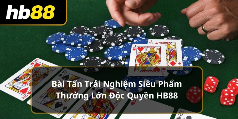 Bài Tấn Trải Nghiệm Siêu Phẩm Thưởng Lớn Độc Quyền HB88