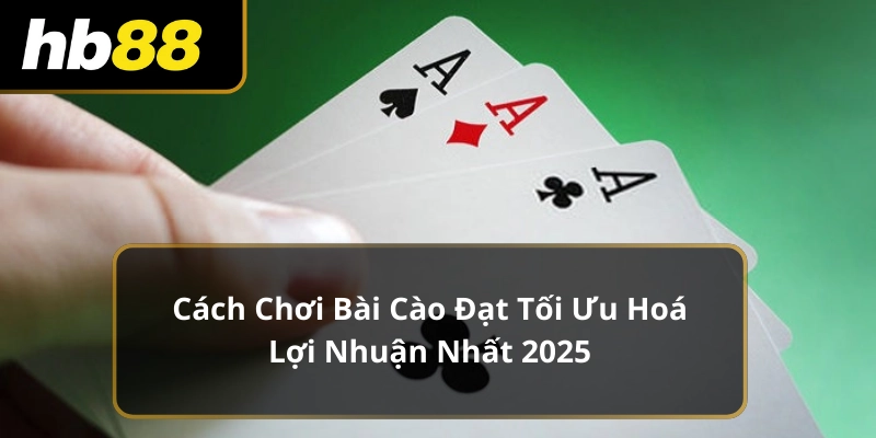 Cách Chơi Bài Cào Đạt Tối Ưu Hoá Lợi Nhuận Nhất 2025