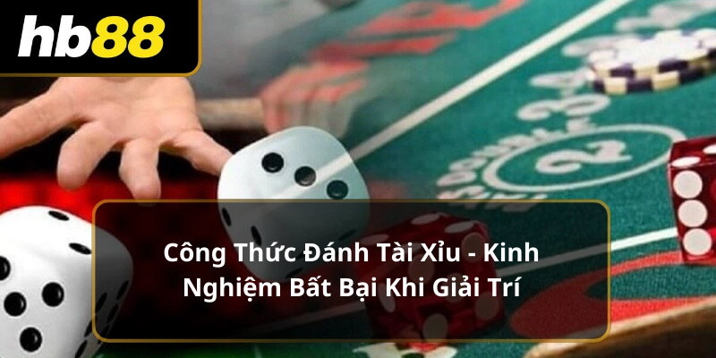 Công Thức Đánh Tài Xỉu - Kinh Nghiệm Bất Bại Khi Giải Trí