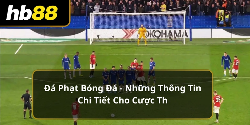 Đá Phạt Bóng Đá - Những Thông Tin Chi Tiết Cho Cược Thủ