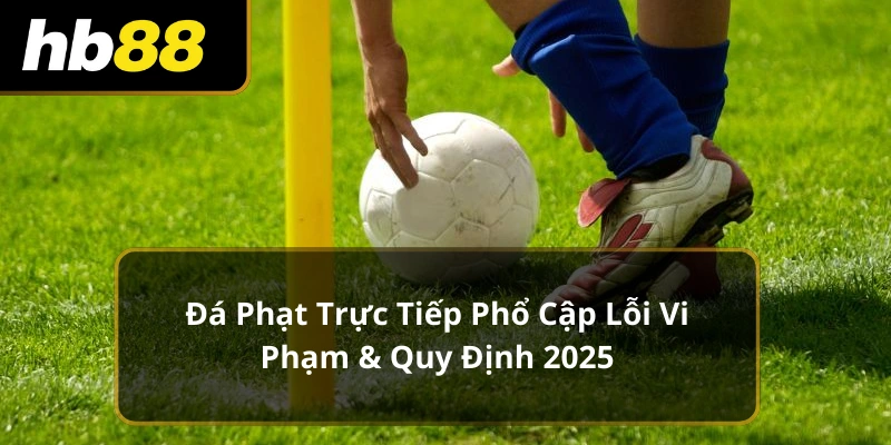 Đá Phạt Trực Tiếp Phổ Cập Lỗi Vi Phạm & Quy Định 2025