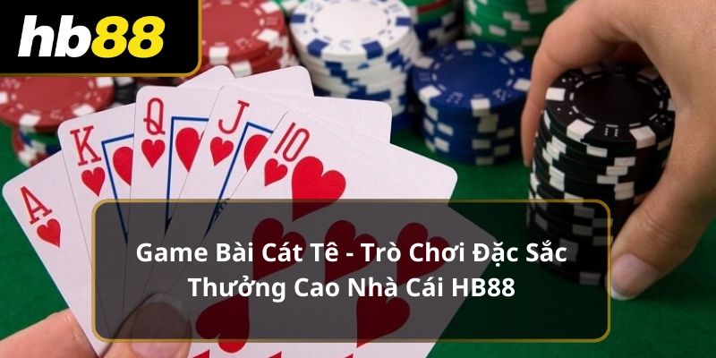 Game Bài Cát Tê - Trò Chơi Đặc Sắc Thưởng Cao Nhà Cái HB88