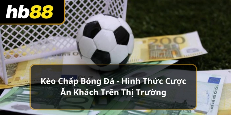 Kèo Chấp Bóng Đá - Hình Thức Cược Ăn Khách Trên Thị Trường