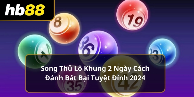 Song Thủ Lô Khung 2 Ngày Cách Đánh Bất Bại Tuyệt Đỉnh 2024